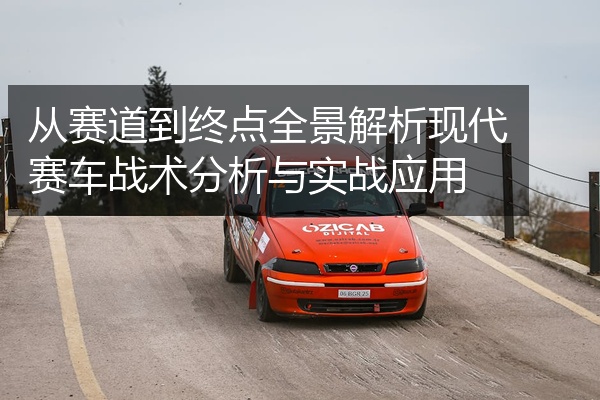 从赛道到终点全景解析现代赛车战术分析与实战应用