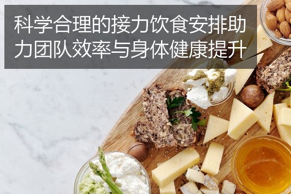 科学合理的接力饮食安排助力团队效率与身体健康提升