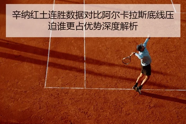 辛纳红土连胜数据对比阿尔卡拉斯底线压迫谁更占优势深度解析