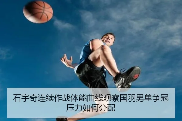 石宇奇连续作战体能曲线观察国羽男单争冠压力如何分配 | AYX sports