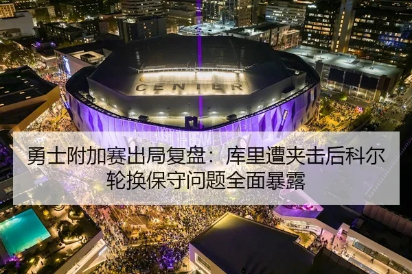 勇士附加赛出局复盘：库里遭夹击后科尔轮换保守问题全面暴露 | AYX sports