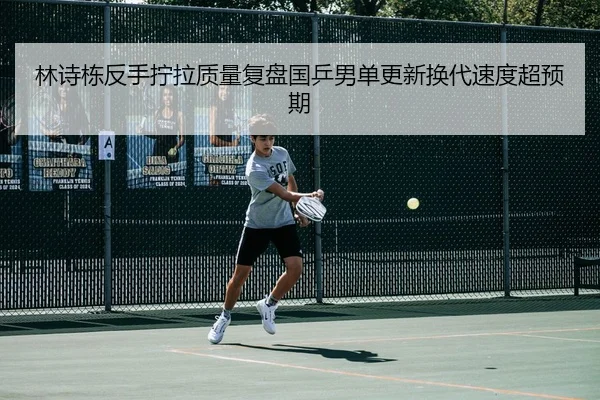 林诗栋反手拧拉质量复盘国乒男单更新换代速度超预期 | AYX sports